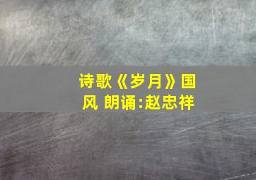 诗歌《岁月》国风 朗诵:赵忠祥